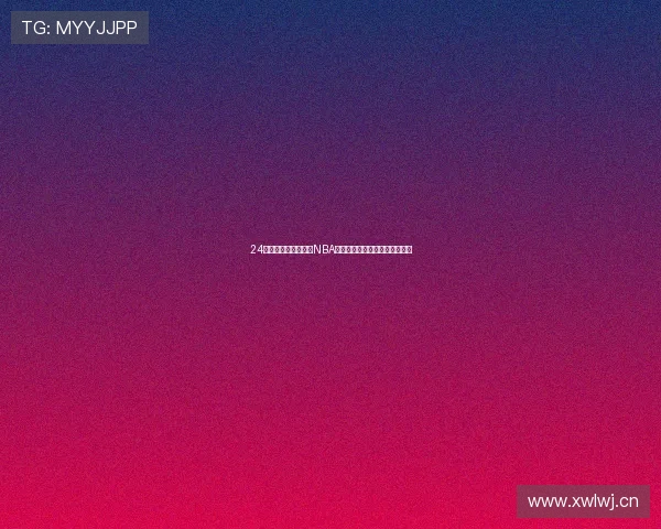 24小时直播网免费直播NBA高清赛事随时在线观看平台推荐